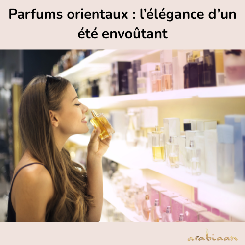 Parfums orientaux : l’élégance d’un été envoûtant